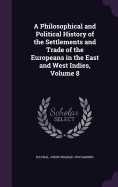 A Philosophical and Political History of the Settlements and Trade of the Europeans in the East and West Indies, Volume 8