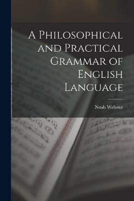 A Philosophical and Practical Grammar of English Language - Webster, Noah