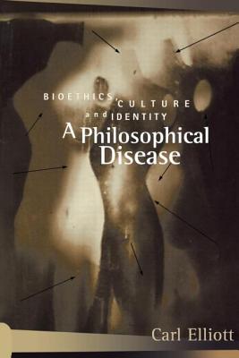 A Philosophical Disease: Bioethics, Culture, and Identity - Elliott, Carl, MD