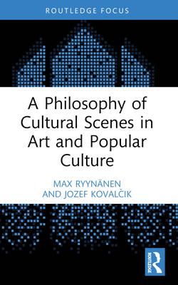 A Philosophy of Cultural Scenes in Art and Popular Culture - Ryynnen, Max, and Koval ik, Jozef