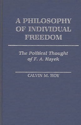 A Philosophy of Individual Freedom: The Political Thought of F. A. Hayek - Hoy, Calvin M