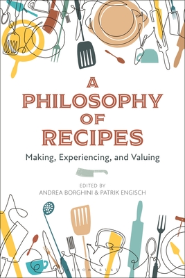 A Philosophy of Recipes: Making, Experiencing, and Valuing - Borghini, Andrea (Editor), and Engisch, Patrik (Editor)