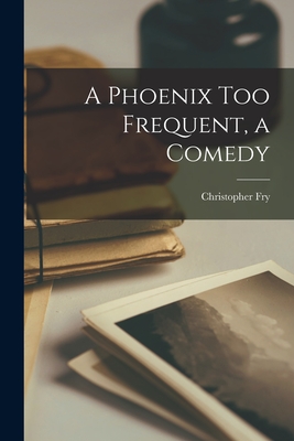 A Phoenix Too Frequent, a Comedy - Fry, Christopher 1907-2005