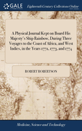 A Physical Journal Kept on Board His Majesty's Ship Rainbow, During Three Voyages to the Coast of Africa, and West Indies, in the Years 1772, 1773, and 1774: ... By Robert Robertson,