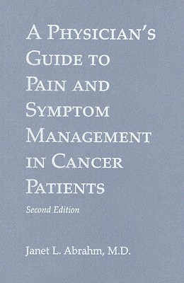 A Physician's Guide to Pain and Symptom Management in Cancer Patients - Abrahm, Janet L, Dr., MD