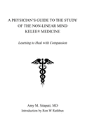 A Physician's Guide to the Study of the Non-Linear Mind - Kelee(R) Medicine: Learning to Heal with Compassion