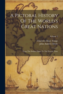 A Pictoral History Of The World's Great Nations: From The Earliest Dates To The Present Time; Volume 2 - Yonge, Charlotte Mary, and John Andrew Doyle (Creator)