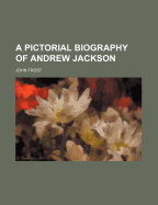 A Pictorial Biography of Andrew Jackson