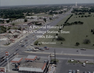 A Pictorial History of Bryan/College Station: 1980s Edition - Gomez, Michael