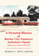 A Pictorial History of Harbor City Volunteer Ambulance Squad: Melbourne, Florida 1966-1999
