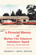 A Pictorial History of Harbor City Volunteer Ambulance Squad: Melbourne, Florida 1966-1999