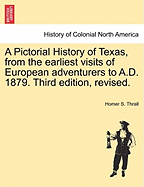 A Pictorial History of Texas, from the Earliest Visits of European Adventurers, to A.D. 1885: Embracing the Periods of Missions, Colonization, the Revolution, the Republic, and the State