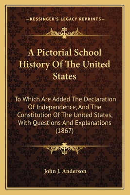 A Pictorial School History Of The United States: To Which Are Added The Declaration Of Independence, And The Constitution Of The United States, With Questions And Explanations (1867) - Anderson, John J