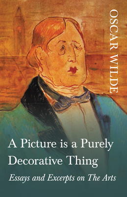 A Picture is a Purely Decorative Thing - Essays and Excerpts on The Arts - Wilde, Oscar