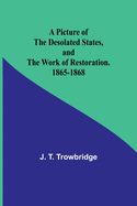 A Picture of the Desolated States, and the Work of Restoration. 1865-1868