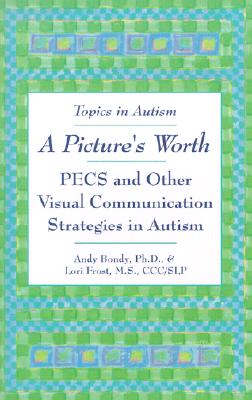 A Picture's Worth: PECS and Other Visual Communication Strategies in Autism - Bondy, Andrew, and Frost, Lori, MS, and Bondy, Andy, PhD