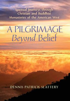 A Pilgrimage Beyond Belief: Spiritual Journeys through Christian and Buddhist Monasteries of the American West - Slattery, Dennis Patrick, and Phan, Peter C (Preface by), and Moore, Thomas, MRCP (Foreword by)