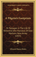 A Pilgrim's Footprints: Or Passages in the Life of Reverend John Hancock, of East Madison, New Jersey (1855)