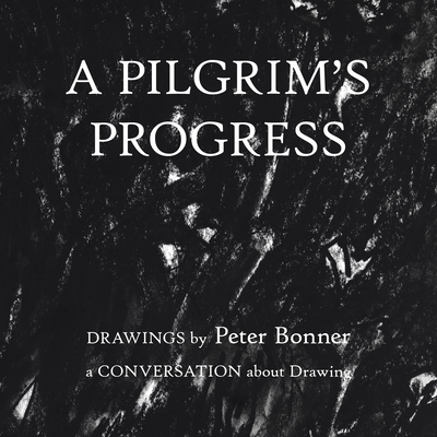A Pilgrim's Progress: Drawings by Peter Bonner a Conversation About Drawing - Bonner, Peter