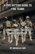 A Pipe Hitters Guide to Fire Teams: Small Unit Tactics and Leadership