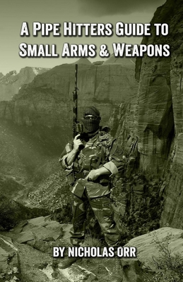 A Pipe Hitters Guide to Small Arms & Weapons - Orr, Nicholas