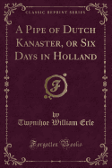 A Pipe of Dutch Kanaster, or Six Days in Holland (Classic Reprint)