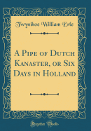 A Pipe of Dutch Kanaster, or Six Days in Holland (Classic Reprint)