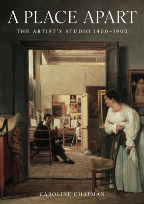 A Place Apart: The Artist's Studio 1400 to 1900 - Chapman, Caroline