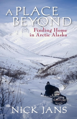 A Place Beyond: Finding Home in Arctic Alaska - Jans, Nick