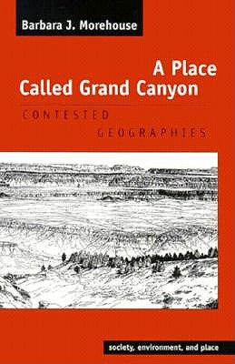 A Place Called Grand Canyon: Contested Geographies - Morehouse, Barbara J