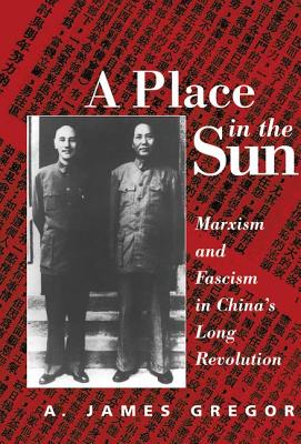 A Place In The Sun: Marxism And Fascimsm In China's Long Revolution - Gregor, A James