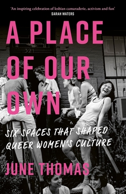 A Place of Our Own: Six Spaces That Shaped Queer Women's Culture - 'An inspiring celebration of lesbian camaraderie, activism and fun' (Sarah Waters) - Thomas, June