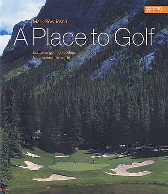 A Place to Golf: Exclusive Golfing Holidys from Around the World - Rowlinson, Mark