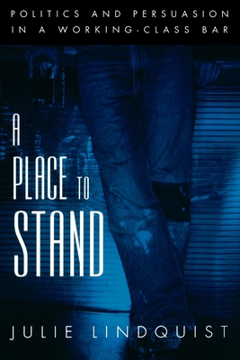 A Place to Stand: Politics & Persuasion in a Working-Class Bar - Lindquist, Julie