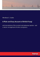 A Plain and Easy Account of British Fungi: with descriptions of the esculent and poisonous species - and a tabular arrangement of orders and genera