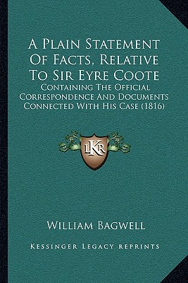 A Plain Statement Of Facts, Relative To Sir Eyre Coote: Containing The Official Correspondence And Documents Connected With His Case (1816) - Bagwell, William