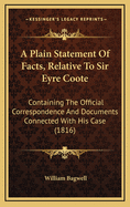 A Plain Statement Of Facts, Relative To Sir Eyre Coote: Containing The Official Correspondence And Documents Connected With His Case (1816)
