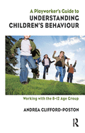 A Playworker's Guide to Understanding Children's Behaviour: Working with the 8-12 Age Group