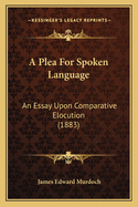 A Plea for Spoken Language: An Essay Upon Comparative Elocution (1883)