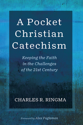 A Pocket Christian Catechism: Keeping the Faith in the Challenges of the 21st Century - Ringma, Charles R, and Fogleman, Alex (Foreword by)