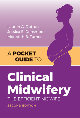 A Pocket Guide to Clinical Midwifery: The Efficient Midwife - Dutton, Lauren A, and Densmore, Jessica E, and Turner, Meredith B