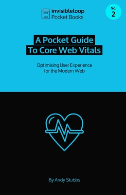 A Pocket Guide to Core Web Vitals: Optimising User Experience for the Modern Web - Stubbs, Andy