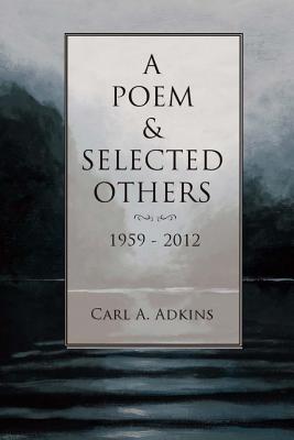 A Poem & Selected Others: 1959-2012 - Adkins, Carl A