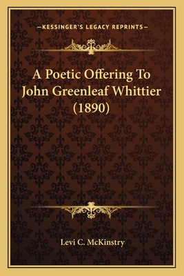 A Poetic Offering to John Greenleaf Whittier (1890) - McKinstry, Levi C