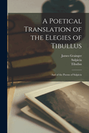 A Poetical Translation of the Elegies of Tibullus: And of the Poems of Sulpicia