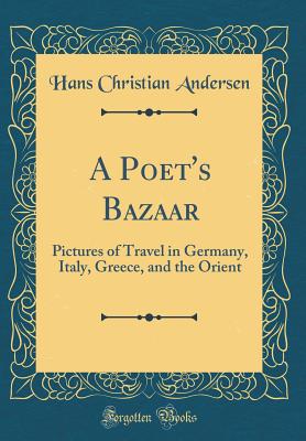 A Poet's Bazaar: Pictures of Travel in Germany, Italy, Greece, and the Orient (Classic Reprint) - Andersen, Hans Christian