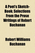 A Poet's Sketch-Book; Selections from the Prose Writings of Robert Buchanan