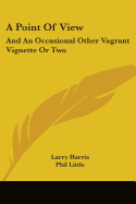 A Point of View: And an Occasional Other Vagrant Vignette or Two - Harris, Larry