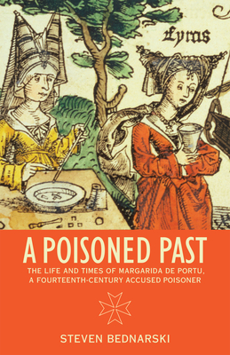 A Poisoned Past: The Life and Times of Margarida de Portu, a Fourteenth-Century Accused Poisoner - Bednarski, Steven