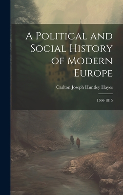 A Political and Social History of Modern Europe: 1500-1815 - Hayes, Carlton Joseph Huntley